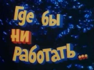Фильм. Где бы ни работать... (1987)